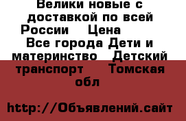 Велики новые с доставкой по всей России  › Цена ­ 700 - Все города Дети и материнство » Детский транспорт   . Томская обл.